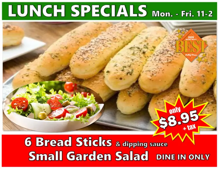 Lunch Specials Mon. - Fri 11-2pm | 6 bread sticks & dipping sauce + small garden salad $8.95 + tax